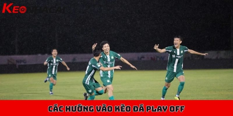 Hướng dẫn soi kèo các trận đá Play Off hiệu quả, dễ thắng 3 Các hướng vào kèo phổ biến trong một trận đá Play Off
