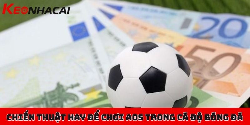 AOS trong cá độ bóng đá là gì, chơi thế nào để chuẩn nhất? 2 Một số chiến thuật hay để chơi kèo AOS trong cá độ bóng đá