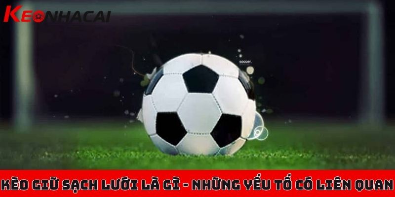 Kèo giữ sạch lưới là gì, nhận định kèo này có khó hay không? 3 Kèo giữ sạch lưới là gì - Những yếu tố có liên quan trong kèo