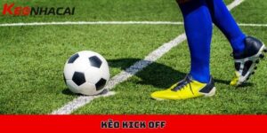 Kèo kick off là gì, làm sao để chơi kèo kick off hiệu quả? 7 Kèo kick off