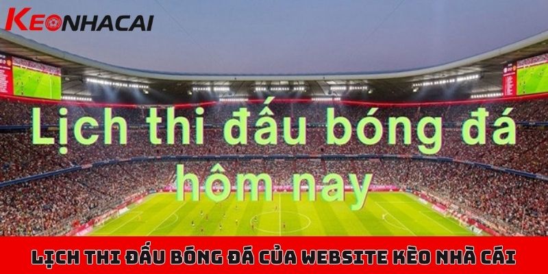 Chuyên mục tổng hợp lịch thi đấu bóng đá mới nhất trong ngày 1 Lịch thi đấu bóng đá của website Kèo Nhà Cái đóng vai trò quan trọng