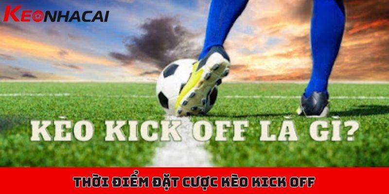 Kèo kick off là gì, làm sao để chơi kèo kick off hiệu quả? 2 Thời điểm chuẩn để xuống tiền đặt cược kèo kick off